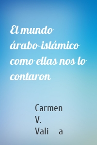 El mundo árabo-islámico como ellas nos lo contaron