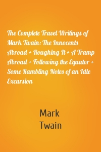The Complete Travel Writings of Mark Twain: The Innocents Abroad + Roughing It + A Tramp Abroad + Following the Equator + Some Rambling Notes of an Idle Excursion