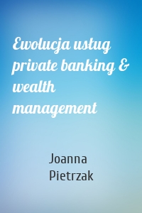 Ewolucja usług private banking & wealth management