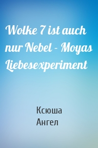 Wolke 7 ist auch nur Nebel - Moyas Liebesexperiment