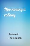 Алексей Свешников - Про кошку и собаку