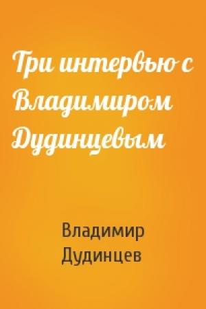 Обложка книги «Три интервью с Владимиром Дудинцевым» — Владимир Дудинцев