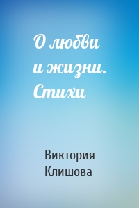 О любви и жизни. Стихи