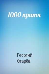 Георгий Огарёв - 1000 притч