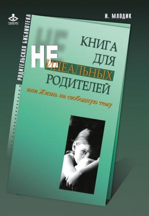 Обложка книги «Книга для неидеальных родителей, или Жизнь на свободную тему» — Ирина Млодик
