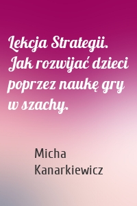 Lekcja Strategii. Jak rozwijać dzieci poprzez naukę gry w szachy.