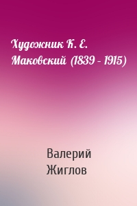 Художник К. Е. Маковский (1839 – 1915)