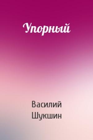 Обложка книги «Упорный» — Василий Шукшин