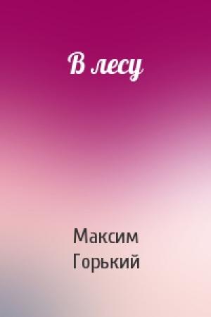 Обложка книги «В лесу» — Максим Горький