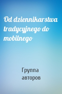 Od dziennikarstwa tradycyjnego do mobilnego