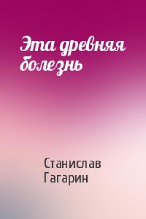 Обложка книги «Эта древняя болезнь» — Станислав Гагарин