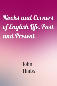 Nooks and Corners of English Life, Past and Present