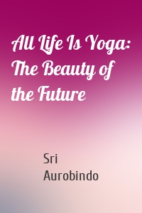 All Life Is Yoga: The Beauty of the Future