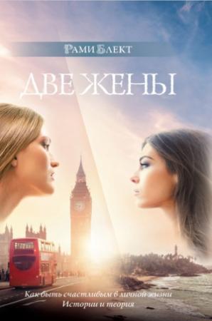 Обложка книги «Две жены. Как быть счастливым в личной жизни. История и теория» — Рами Блект
