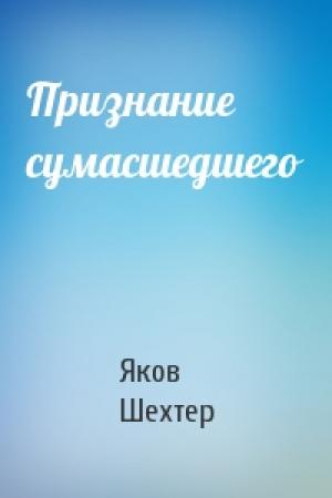 Обложка книги «Признание сумасшедшего» — Яков Шехтер