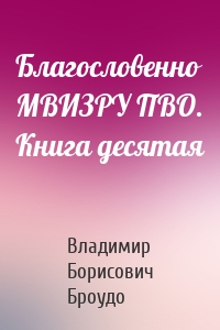 Благословенно МВИЗРУ ПВО. Книга десятая