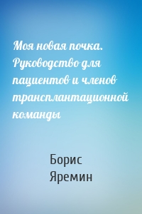 Моя новая почка. Руководство для пациентов и членов трансплантационной команды