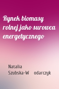 Rynek biomasy rolnej jako surowca energetycznego