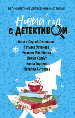 Обложка книги «Новый год с детективом» — Янина Корбут, Елена Гордина, Татьяна Устинова, Наталия Антонова, Анна и Сергей Литвиновы, Евгения Михайлова