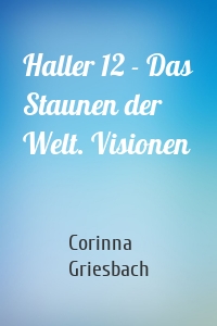 Haller 12 - Das Staunen der Welt. Visionen