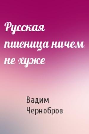 Обложка книги «Русская пшеница ничем не хуже» — Вадим Чернобров