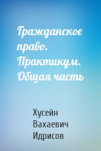 Гражданское право. Практикум. Общая часть