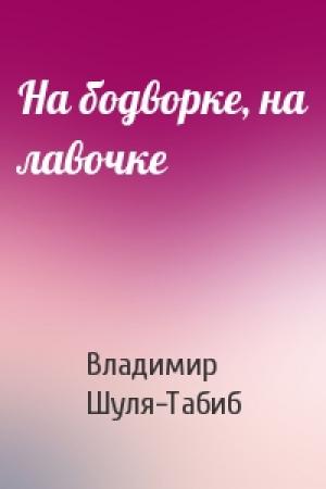 Обложка книги «На бодворке, на лавочке» — Владимир Шуля-Табиб