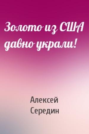 Обложка книги «Золото из США давно украли!» — Алексей Середин