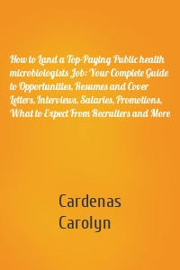 How to Land a Top-Paying Public health microbiologists Job: Your Complete Guide to Opportunities, Resumes and Cover Letters, Interviews, Salaries, Promotions, What to Expect From Recruiters and More