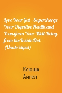Love Your Gut - Supercharge Your Digestive Health and Transform Your Well-Being from the Inside Out (Unabridged)