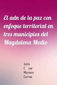 El adn de la paz con enfoque territorial en tres municipios del Magdalena Medio