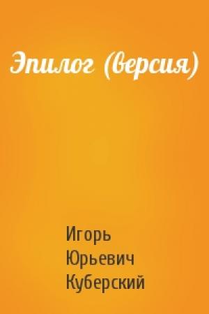Обложка книги «Эпилог (версия)» — Игорь Юрьевич Куберский