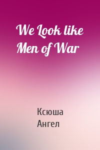 We Look like Men of War