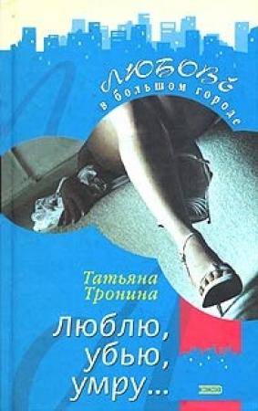 Обложка книги «Люблю, убью, умру...» — Татьяна Тронина