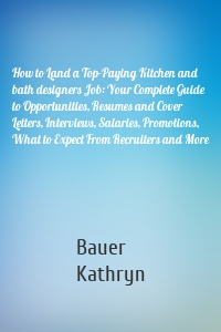 How to Land a Top-Paying Kitchen and bath designers Job: Your Complete Guide to Opportunities, Resumes and Cover Letters, Interviews, Salaries, Promotions, What to Expect From Recruiters and More