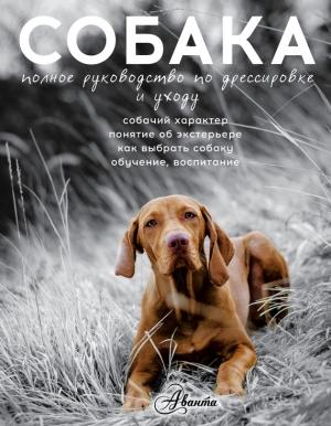 Обложка книги «Cобака. Полное руководство по дрессировке и уходу» — А. Ю. Целлариус