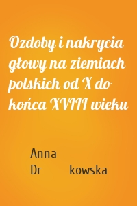 Ozdoby i nakrycia głowy na ziemiach polskich od X do końca XVIII wieku