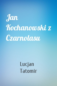 Jan Kochanowski z Czarnolasu