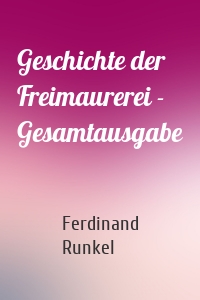 Geschichte der Freimaurerei - Gesamtausgabe