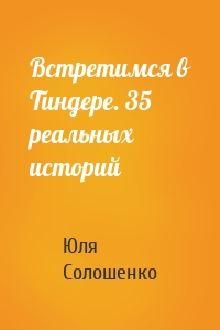 Встретимся в Тиндере. 35 реальных историй