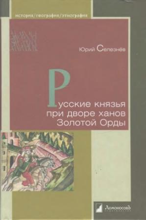Обложка книги «Русские князья при дворе ханов Золотой Орды» — Юрий Селезнев