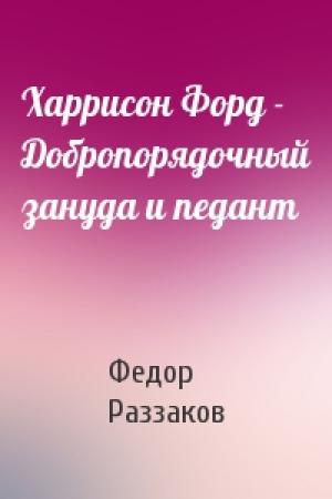 Обложка книги «Харрисон Форд - Добропорядочный зануда и педант» — Федор Раззаков