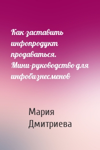 Как заставить инфопродукт продаваться. Мини-руководство для инфобизнесменов