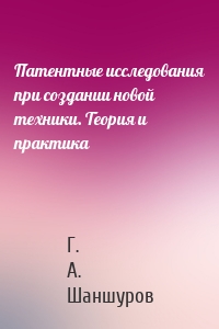 Патентные исследования при создании новой техники. Теория и практика