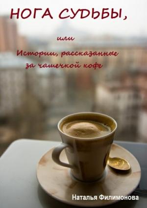 Обложка книги «Нога судьбы, или Истории, рассказанные за чашечкой кофе» — Наталья Филимонова
