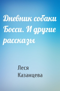 Дневник собаки Босси. И другие рассказы