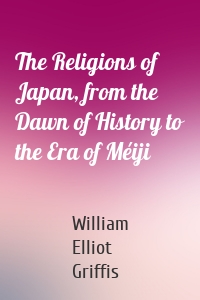 The Religions of Japan, from the Dawn of History to the Era of Méiji