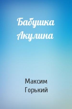 Обложка книги «Бабушка Акулина» — Максим Горький