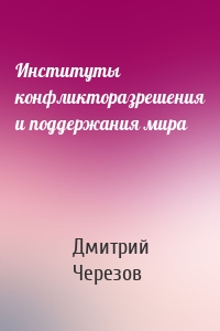 Институты конфликторазрешения и поддержания мира