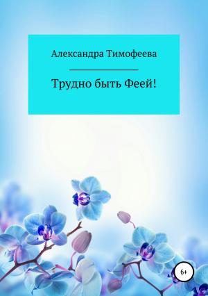 Обложка книги «Трудно быть феей! Сборник рассказов» — Александра Тимофеева